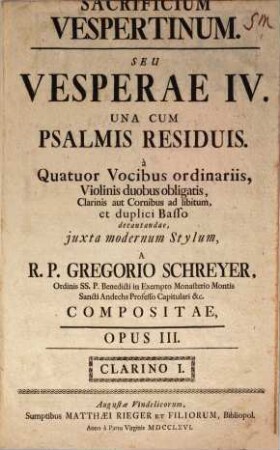 SACRIFICIUM VESPERTINUM. SEU VESPERAE IV. UNA CUM PSALMIS RESIDUIS : à Quatuor Vocibus ordinariis, Violinis duobus obligatis, Clarinis aut Cornibus ad libitum, et duplici Basso decantandae ; OPUS III.