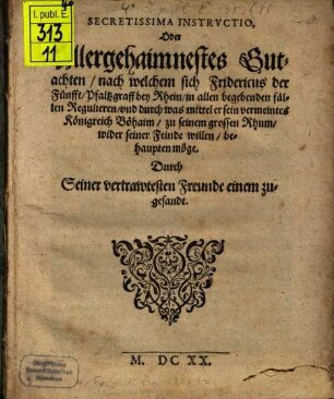 Secretissima Instructio, Oder Allergehaimnestes Gutachten, nach welchem sich Fridericus der Fünfft, Pfaltzgraff bey Rhein, in allen begebenden fällen Regulieren, und durch was mittel er sein vermeintes Königreich Böhaim, zu seinem grossen Rhum, wider seiner Feinde willen, behaupten möge