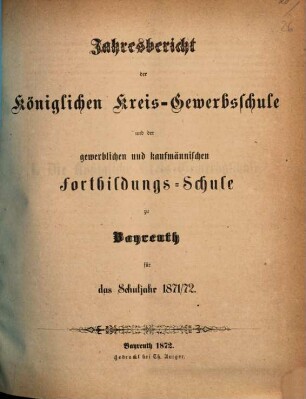 Jahresbericht der Königlichen Kreis-Gewerbschule und der Gewerblichen und Kaufmännischen Fortbildungs-Schule zu Bayreuth für das Schuljahr .... 1871/72 (1872)