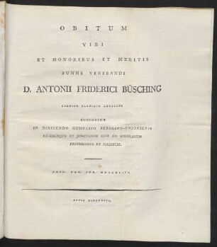 Obitum Viri Et Honoribus Et Meritis Summe Venerandi D. Antonii Friderici Büsching Carmine Elegiaco Lugebant Successor In Dirigendo Gymnasio Berolino-Coloniensi Eiusdemque Et Iunctarum Cum Eo Scholarum Professores Et Magistri