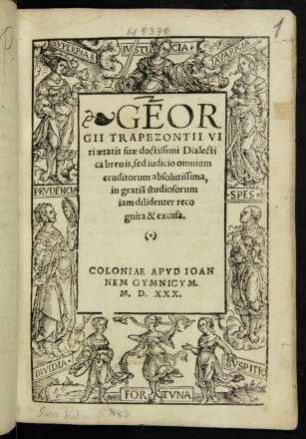 GEOR||GII TRAPEZONTII VI||ri aetis suae doctissimi Dialecti||ca breuis, sed iudicio omnium || eruditorum absolutissima,|| in gratiã studiosorum || iam dilidenter reco||gnita & excusa.||