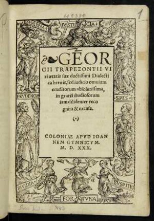 GEOR||GII TRAPEZONTII VI||ri aetis suae doctissimi Dialecti||ca breuis, sed iudicio omnium || eruditorum absolutissima,|| in gratiã studiosorum || iam dilidenter reco||gnita & excusa.||