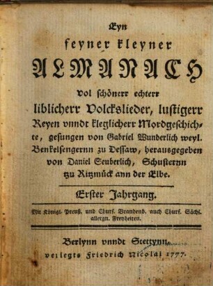 Eyn feyner kleyner Almanach : vol schönerr echterr liblicherr Volckslieder, lustiger Reyen unndt kleglicherr Mordgeschichte, 1. 1777
