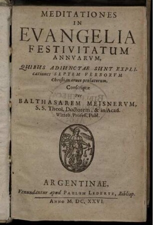 Meditationes In Evangelia Festivitatum Annuarum : Quibus adiunctae sunt explicationes Septem Verborum Christi, in cruce prolatorum