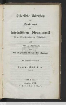 Historische Uebersicht des Studiums der lateinischen Grammatik seit der Wiederherstellung der Wissenschaften, nebst einer Einleitung über das allgemeine Wesen der Sprache. Ein grammatischer Versuch