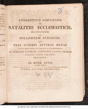 [1737]: Commentatio Continvata De Natalitiis Ecclesiasticis : Invitationi Ad Sollemnem Acroasin, Qva Tres Ivvenes Optimae Notae D. XXIII Sept. ... A. MDCCXXXVII. In Gymnasii Gothani Avditorio Classis Primae Pvblice Verba Facient, Praemissa A Io. Henr. Stvss Gymn. Rect. ; [P.P. D. XXII. Sept. A. MDCCXXXVII.]