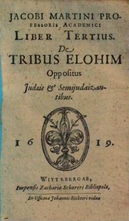 Jacobi Martini Professoris Academici De Tribus Elohim. 3, Liber Tertius, De Tribus Elohim Oppositus Judaeis & Semijudaizantibus