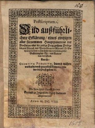 Postscriptum und außführliche Erklärung eines eintzigen aber fürnemmen Hauptpunctens der Praefation uber die zwu zu Prag gethane Predigten deß Fürtrefl. und Weitbeschrayten Manns D. Polycarpi Leisers, seine eigne unbewegliche Beständigkeit, Ehr, und Reputation betreffend