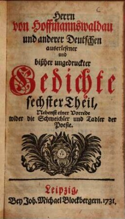 Herrn von Hoffmannswaldau und andrer Deutschen auserlesener und bißher ungedruckter Gedichte ... theil, 6. Nebenst einer Vorrede wider die Schmeichler und Tadler der Poesie