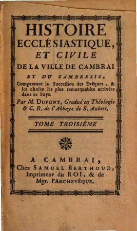 Histoire Ecclésiastique, Et Civile De La Ville De Cambrai Et Du Cambresis : Comprenant la Succession des Evêques & les choses les plus remarquables arrivées dans ce pays, 3