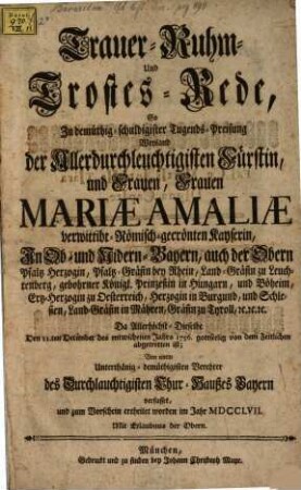 Trauer-, Ruhm- und Trostes-Rede, so zu demüthig-schuldigister Tugends-Preisung ... Mariae Amaliae verwittibt römisch gecrönten Kayserin ... verfasset ... worden