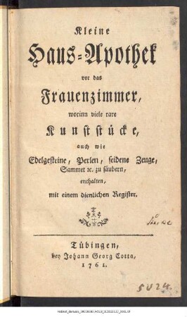 Kleine Haus-Apothek vor das Frauenzimmer : worinn viele rare Kunststücke, auch wie Edelgesteine, Perlen, seidene Zeuge, Sammet etc. zu säubern, enthalten : mit einem dienlichen Register