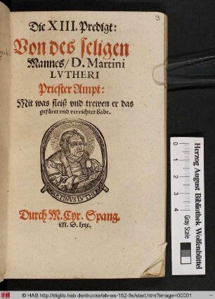 Die XIII. Predigt:|| Von des seligen || Mannes/ D.Martini || LVTHERI || Priester Ampt:|| Mit was fleiß vnd trewen er das || gefueret vnd verrichtet habe.|| Durch M.Chyr.Spang.||