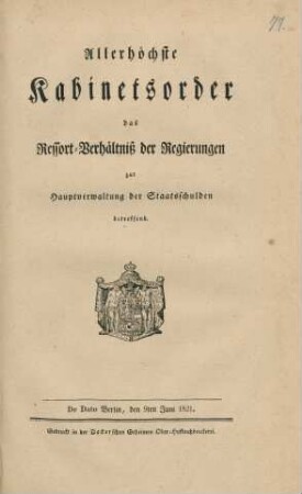 Allerhöchste Kabinetsorder, das Ressort-Verhältniss der Regierungen zur Hauptverwaltung der Staatsschulden betreffend : De Dato Berlin, den 9ten Juni 1821
