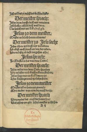 (Jch wil dat yr mich lert vnd twinckt:|| Der meister sprach:|| Jesus du en darffs dich niet veruieren || Jch hoffen ich sül dich wail leren.|| Nu sprich mir na/ A b c d e f g h.|| ... ||)