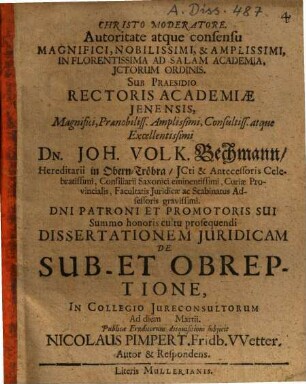 Autoritate atque consensu Magnifici, Nobilissimi, & Amplissimi, In Florentissima Ad Salam Academia, ICtorum Ordinis. Sub Praesidio ... Dn. Joh. Volk. Bechmann ... Dissertationem Iuridicam De Sub- Et Obreptione ... Ad diem Martii. Publicae Eruditorum disquisitioni subiicit Nicolaus Pimpert. Fridb. Wetter. Autor & Respondens