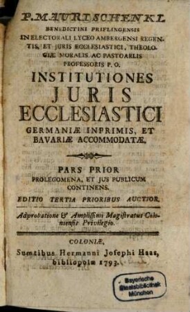 P. Mauri Schenkl Benidictini Priflingensis In Electorali Lyceo Ambergensi Regentis, ... Institutiones Juris Ecclesiastici, Germaniae Inprimis, Et Bavariae Accommodatae, 1. Prolegomena, Et Jus Publicum Continens