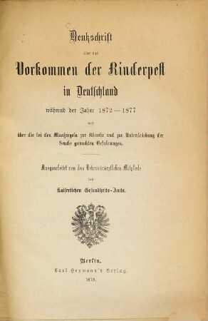 Denkschrift über das Vorkommen der Rinderpest in Deutschland während der Jahre 1872 - 1877 und über die bei den Maßregeln zur Abwehr und zur Unterdrückung der Seuche gemachten Erfahrungen : Ausgearbeitet von dem Veterinärärztlichen Mitgliede des Kaiserlichen Gesundheits-Amts