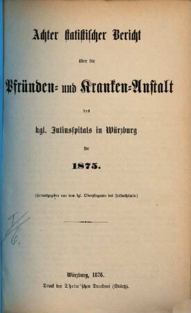 Statistischer Bericht über die Pfründen- und Kranken-Anstalt des Kgl. Juliusspitals zu Würzburg, 8. 1875 (1876)