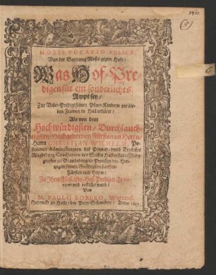 Mosis Vocatio Aulica, Von der Sendung Mosis gegen Hofe: Was Hof-Predigen für ein sonderliches Ampt sey : Zur Vater-Predigt seinen Pfarr-Kindern zur Lieben Frawen in Hall erkläret/ Als von dem ... Herrn Christian Wilhelm ... Marggraffen zu Brandenburg ... Zu Ihrer Fürst. Gn. Hof-Prediger Er vociret und bestellet ward