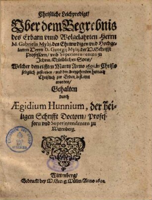 Christliche Leichpredigt, Uber dem Begrebnis des Erbarn unnd Wolgelahrten Herrn M. Gabrielis Mylii, des Ehrwirdigen und Hochgelarten Herrn D. Georgi Mylii ... Ehleiblichen Sons ...