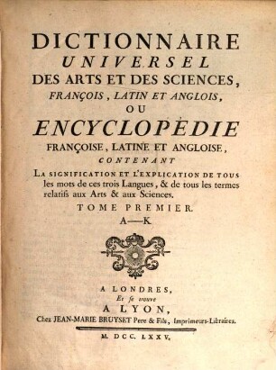 Dictionnaire Universel Des Arts Et Des Sciences, François, Latin Et Anglois, Ou Encyclopédie Françoise, Latine et Angloise ou dictionnaire universel des arts et des sciences François, Latine Et Angloise : Contenant La signification Et L'Explication De Tous les mots de ces trois Langues, & de tous les termes relatifs aux Arts & aux Sciences. 1, A - K