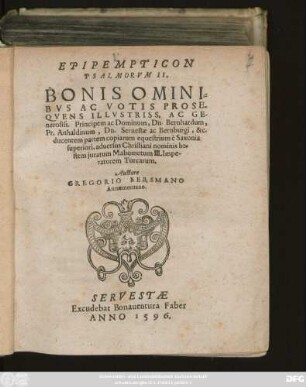EPIPEMPTICON || PSALMORVM II.|| BONIS OMINI=||BVS AC VOTIS PROSE-||QVENS ILLVSTRISS. AC GE-||nerosiss. Principem ac Dominum, Dn. Bernhardum,|| Pr. Anhaldinum, Dn. Seruestae ac Bernburgi, &c.|| ducentem partem copiarum equestrium è Saxonia || superiori, aduersus Christiani nominis ho=||stem juratum Mahometum III. Impe-||ratorem Turcarum.|| Auctore || GREGORIO BERSMANO || Annaemontano.||