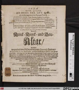 Odor Quietis Ad Deum Ter Opt. Max. ob redintegratam in Europa Pacem inter Leopoldum, Imp. Roman. Semper Augustum, Ludovicum XIV. Regem Galliae Christianissimum, Carolum XI. Christianum V. Reges Septentrionis illum Svediae hunc Daniae Potentissimos, Fridericum Wilhelmum, Elect. Brandeb. Serenissimum, Aliosque Romani Imperii Status Celsissimos, ex Ara Piae Devotionis ascendens. Das ist: Denck- Danck- und Bete-Altar