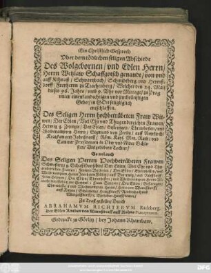 Ein Christlich Geprech || Vber dem tödlichen seligen Abschiede || Des Wolgebornen/ vnd Edlen Herrn/|| Herrn Wetzlaw Schaffgotsch genandt/ von vnd || auff Kihnast/ ... || Freyherrn zu Trachenberg/ Welcher den 24. Maij || dieses 96. Jahrs ... zu Prag || ... entschlaffen.|| Des Seligen Herrn ... Fraw Wit=||wen/ Der ... Frawen/|| Hedwig g. Zedlitzin ... || So wol auch || Des Seligen Herren ... Frawen || Schwestern ... || Zu Trost gestellet/ Durch ||ABRAHAMVM RICHTERVM Radeberg.|| ... ||