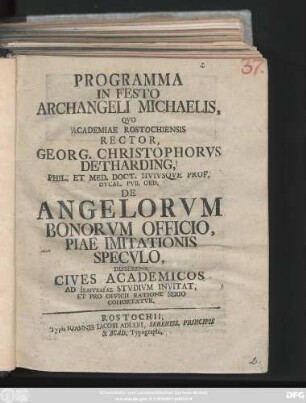 Programma In Festo Archangeli Michaelis, Qvo Academiae Rostochiensis Rector, Georg. Christophorvs Detharding, Phil. Et Med. Doct. Hvivsqve Prof. Dvcal. Pvb. Ord. De Angelorvm Bonorvm Officio Piae Imitationis Specvlo, Disserens, Cives Academicos Ad Isangelias Stvdivm Invitat. Et Pro Officii Ratione Serio Cohortatvr : [P. P. sub Sigillo Rectorali Academico in Festo Archangeli Michaelis A. O. R. MDCCXXXV.]