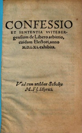 Confessio Et Sententia VVitebergensium de Libero arbitrio : cuidam Electori, anno M.D.LXI. exhibita