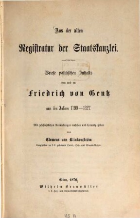 Aus der alten Registratur der Staatskanzlei / Briefe politischen Inhalts von und an Friedrich von Gentz aus den Jahren 1799 - 1827