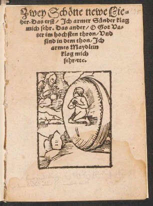 Zwey Schœne newe Lie=||der. Das erst/ Jch armer Suender klag || mich sehr. Das ander/ O Got Va=||ter im hochsten thron/ Vnd || sind in dem thon/ Jch || armes Maydlein || klag mich || sehr/ etc.||