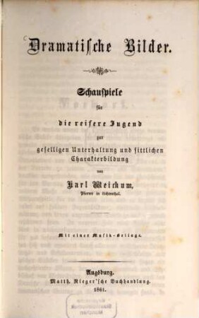 Dramatische Bilder : Schauspiele für die reifere Jugend, zur geselligen Unterhaltung und sittlichen Charakterbildung. Mit einer Musik-Beilage