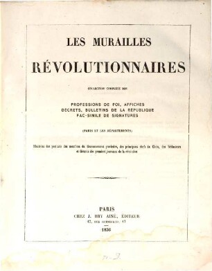 Les murailles révolutionnaires : coll. complète des professions de foi, affiches, décrets, bulletins de la république, facs. de signatures ; (Paris et les dép.), 1