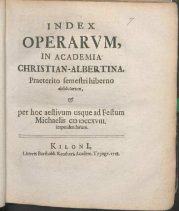 WS 1717/18u. SS 1718: Index Operarvm, In Academia Christian-Albertina. Praeterito semestri hiberno absolutarum, & per hoc aestivum usque ad Festum Michaelis MDCCXVIII. impendendarum.