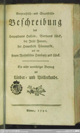 Geographisch- und Staatistische Beschreibung des Herzogthums Holstein, Bisthums Lübek, der Insel Femern, der Hauptstadt Dänemarks, und der freyen Reichsstädte Hamburg und Lübek : Ein nicht unwichtiger Beytrag zur Länder- und Völkerkunde