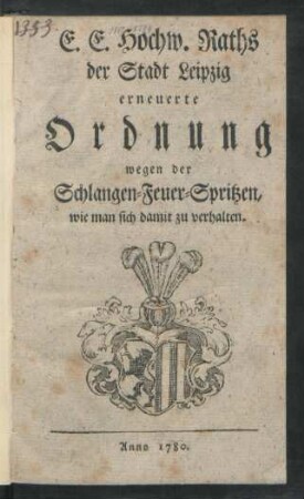E. E. Hochw. Raths der Stadt Leipzig erneuerte Ordnung wegen der Schlangen-Feuer-Spritzen, wie man sich damit zu verhalten