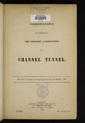 Correspondence with reference to the proposed construction of a channel tunnel : presented to both Houses of Parliament by command of Her Majesty 1882