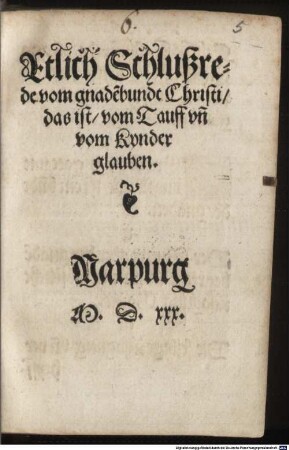 Etlich Schlußrede vom Gnade[n]bundt Christi, das ist, vom Tauff un[d] vom Kynder glauben