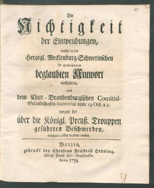 Die Nichtigkeit der Einwendungen, welche in der Herzogl. Mecklenburg-Schwerinschen so genannten beglaubten Antwort enthalten, und dem Chur-Brandenburgischen Comitial-Gesandschafts-Memorial vom 19 Oct. a.c. wegen der über die Königl. Preuß. Trouppen geführten Beschwerden, entgegen gesetzt werden wollen