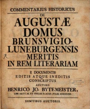 Commentarius Historicus De Augustae Domus Brunsvigio-Luneburgensis Meritis In Rem Literariam : E Documentis Editis Atque Ineditis Conscriptus