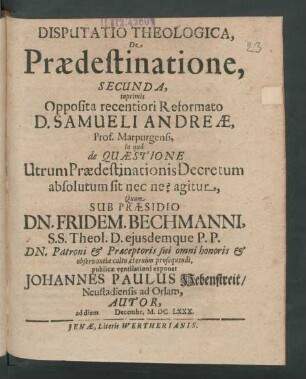 Disputatio Theologica, De Praedestinatione, Secunda : inprimis Opposita recentiori Reformato D. Samueli Andreae, Prof. Marpurgensi, in qua de Quaestione Utrum Praedestinationis Decretum absolutum sit nec ne? agitur