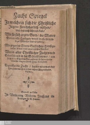 Zucht Spiegel : Jn welchem sich die Christliche Jugent Fruchtbarlich ersehen/ vnd darauß lehrnen kan/ Wie sie sich gegen Gott/ die Mutter Gottes ... verhalten sollen ...