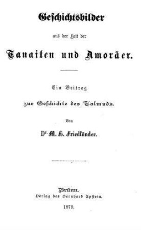Geschichtsbilder aus der Zeit der Tanaiten und Amoräer : ein Beitrag zur Geschichte d. Talmuds / von M. H. Friedländer