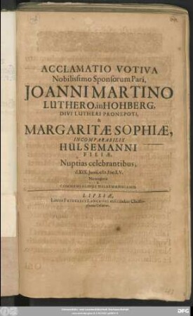 Acclamatio Votiva Nobilissimo Sponsorum Pari, Joanni Martino Luthero, in Hohberg, Divi Lutheri Pronepoti, & Margaritae Sophiae, Incomparabilis Hülsemanni Filiae, Nuptias celebrantibus, d. XIX. Iunii, M.DC.LV. : Nuncupata a Commensalibus Hülsemannianis