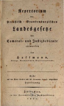 Repertorium der Preußisch-Brandenburgischen Landesgesetze : welche in den ältern und neuern Edicten-Sammlungen enthalten sind, mit Hinweisung auf das allgmeine Landrecht und die allgemeine Gerichtsordnung, imgleichen auf die in den Annalen der Gesetzgebung, in den ältern und neuen Beiträgen zur juristischen Litteratur in den Preußischen Staaten, und in einigen andern classischen Privatwerken aufgenommenen gesetzlichen Verordnungen und praktischen Rechtsmaterien ; für Cameral- und Justizbediente nach alphabetischer Materienfolge entworfen, 2. 1802