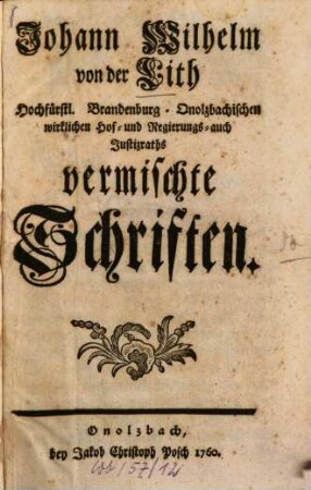 Johann Wilhelm von der Lith Hochfürstl. Brandenburg-Onolzbachischen wirklichen Hof- und Regierungs- auch Justitzraths Vermischte Schriften