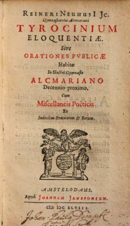 Reineri Neuhusi Jc. Gymnasiarchae Alcmariani Tyrocinium Eloquentiae. Sive Orationes Pvblicae : Habitae In Illustri Gymnasio Alcmariano Decennio Proximo ; Cum Miscellaneis Poëticis ...