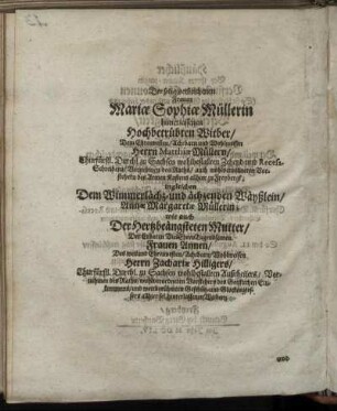 Der selig-verblichenen Frauen Mariæ Sophiæ Müllerin hinterlassenen Hochbetrübten Witver/ Dem Ehrenvesten/ Achtbarn und Wohlweisen Herrn Matthiæ Müllern [...] Dem Wimmerlächz- und ächzenden Wäyßlein/ Annæ Margaretæ Müllerin; wie auch [...] Frauen Annen [...] Herrn Zachariæ Hilligers [...] Wittben